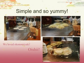 Simple and so yummy! We loved okonomiyaki! Oishii!