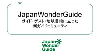 JapanWonderGuide
ガイド・ゲスト・地域目線に立った
新ガイドコミュニティ
 