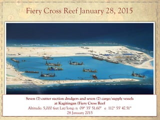 Seven (7) cutter suction dredgers and seven (7) cargo/supply vessels
at Kagitingan (Fiery Cross Reef
Altitude: 5,000 feet Lat/long: n 09° 35' 51.60" e 112° 55' 47.51“
28 January 2015
Fiery Cross Reef January 28, 2015
 