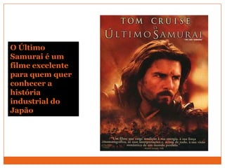 O Último
Samurai é um
filme excelente
para quem quer
conhecer a
história
industrial do
Japão
 