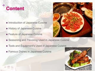 +
Content
 Introduction of Japanese Cuisine
 History of Japanese Cuisine
 Feature of Japanese Cuisine
 Seasoning and Flavoring Used in Japanese Cuisine
 Tools and Equipment's Used in Japanese Cuisine
 Famous Dishes in Japanese Cuisine
 