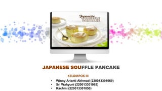 JAPANESE SOUFFLE PANCAKE
• Winny Arianti Akhmad (220013301069)
• Sri Wahyuni (220013301063)
• Rachmi (220013301050)
KELOMPOK III
 