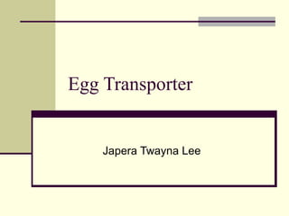Egg Transporter Japera Twayna Lee 