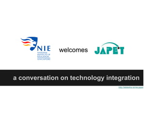 welcomes



a conversation on technology integration
                                 http://slidesha.re/nie-japet
 