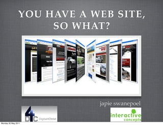 YOU HAVE A WEB SITE,
                     SO WHAT?




                            japie swanepoel


Monday 30 May 2011
 