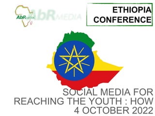 SOCIAL MEDIA FOR
REACHING THE YOUTH : HOW
4 OCTOBER 2022
ETHIOPIA
CONFERENCE
 