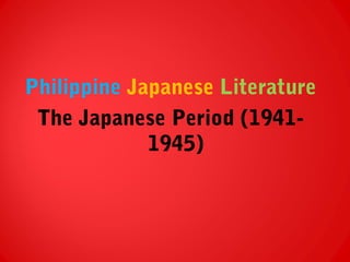 Philippine Japanese Literature
The Japanese Period (1941-
1945)
 