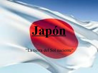 Japón “ La tierra del Sol naciente” 