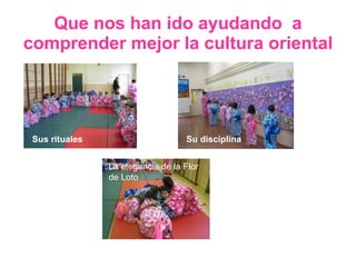 Que nos han ido ayudando  a comprender mejor la cultura oriental Sus rituales Su disciplina   La elegancia de la Flor de Loto 