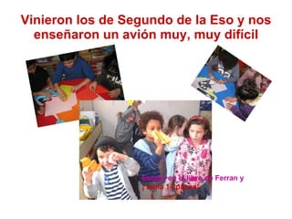 Vinieron los de Segundo de la Eso y nos enseñaron un avión muy, muy difícil Estaba en el libro de Ferran y ¡ tenía 14 pasos! 