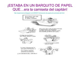 ¡ESTABA EN UN BARQUITO DE PAPEL QUE…era la camiseta del capitán! http :// papiromania.blogspot.com /2009/01/el-barquito-de-papel-y-la-camiseta- del.html 