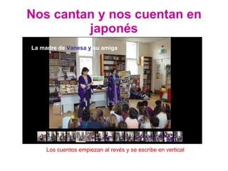 Nos cantan y nos cuentan en japonés Los cuentos empiezan al revés y se escribe en vertical La madre de  Vanesa   y  su amiga 