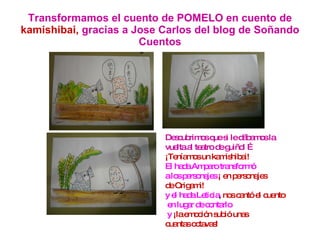 Transformamos el cuento de POMELO en cuento de  kamishibai,  gracias a Jose Carlos del blog de Soñando Cuentos Descubrimos que si le dábamos la  vuelta al teatro de guiñol … ¡Teníamos un kamishibai! El hada Amparo transformó a los personajes   ¡ en personajes de Origami!  y el hada Leticia ,  nos cantó el cuento en lugar de contarlo y   ¡la emoción subió unas  cuantas octavas! 