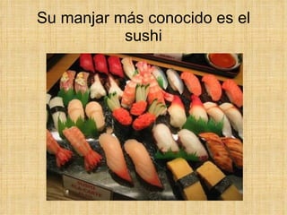 Su manjar más conocido es el sushi 