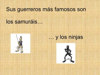 Sus guerreros más famosos son  los samuráis… …  y los ninjas 