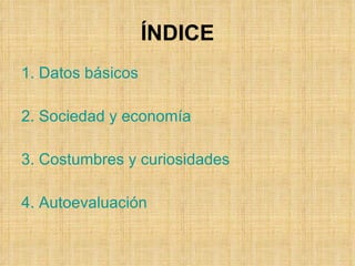 ÍNDICE 1. Datos básicos 2. Sociedad y economía 3. Costumbres y curiosidades 4.  Autoevaluación 