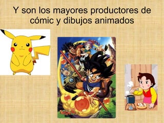 Y son los mayores productores de cómic y dibujos animados 