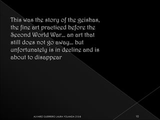 This was the story of the geishas, the fine art practiced before the Second World War… an art that still does not go away… but unfortunately is in decline and is about to disappear10ALVAREZ GUERRERO LAURA YOLANDA 215-B