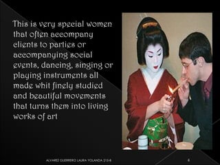 This is very special women that often accompany clients to parties or accompanying social events, dancing, singing or playing instruments all made whit finely studied and beautiful movements that turns them into living works of art6ALVAREZ GUERRERO LAURA YOLANDA 215-B