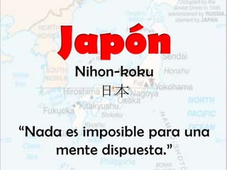 Nihon-koku
          日本

“Nada es imposible para una
    mente dispuesta.”
 