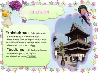 RELIGION
*shintoísmo : Es la adoración
se realiza en lugares considerados
santos. Sobre todo es importante el acto
de puri...