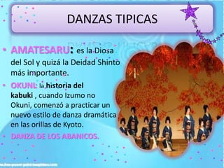 DANZAS TIPICAS
• AMATESARU: es la Diosa
del Sol y quizá la Deidad Shinto
más importante.
• OKUNI: la historia del
kabuki ,...