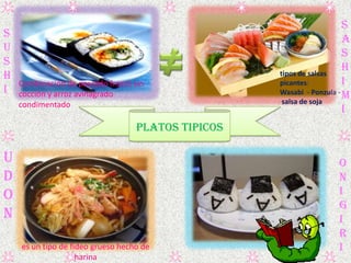 PLATOS TIPICOS
O
n
I
G
I
R
i
S
U
S
H
I
S
A
S
H
I
M
I
U
D
O
N
tipos de salsas
picantes:
Wasabi - Ponzula -
salsa de soja
Co...