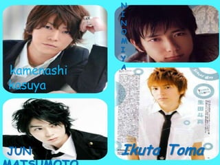 JUN
kamenashi
kasuya
Ikuta Toma
N
I
N
O
M
I
Y
A
 