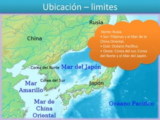 Ubicación – limites
Norte: Rusia.
• Sur: Filipinas y el Mar de la
China Oriental.
• Este: Océano Pacífico.
• Oeste: Corea ...