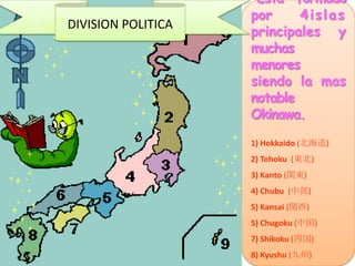 Esta formado
por 4islas
principales y
muchas
menores
siendo la mas
notable
Okinawa.
1) Hokkaido (北海道)
2) Tohoku (東北)
3) Ka...