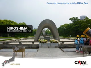 CAT
AI
HIROSHIMA
PARQUE MEMORIAL DE LA PAZ
Cerca del punto donde estalló Milky Boy
HIROSHIMA
 