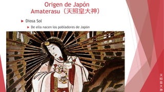 Origen de Japón
Amaterasu（天照皇大神）
 Diosa Sol
 De ella nacen los pobladores de Japón
天
照
皇
大
神
 