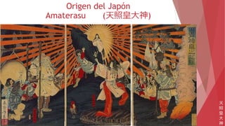 Origen del Japón
Amaterasu (天照皇大神)
天
照
皇
大
神
 