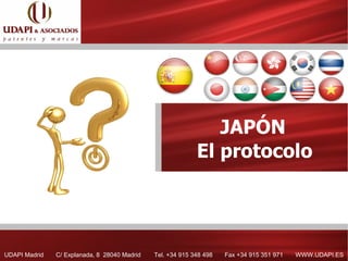 JAPÓN
                                                            El protocolo




UDAPI Madrid   C/ Explanada, 8 28040 Madrid   Tel. +34 915 348 498   Fax +34 915 351 971   WWW.UDAPI.ES
 