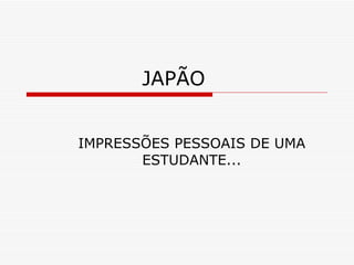 JAPÃO  IMPRESSÕES PESSOAIS DE UMA ESTUDANTE... 