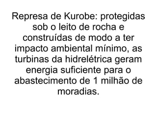 Represa de Kurobe: protegidas sob o leito de rocha e construídas de modo a ter impacto ambiental mínimo, as turbinas da hidrelétrica geram energia suficiente para o abastecimento de 1 milhão de moradias. 