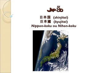 J ão
        ap
    日本国 (shinjitai)
    日本國 (kyujitai)
Nippon-koku ou Nihon-koku
 