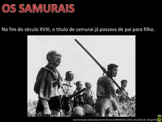 No fim do século XVIII, o título de samurai já passava de pai para filho.




                                  Apresentação elaborada pela Professora FERNANDA LOPES, disciplina de Geografia
 