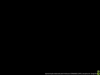 Apresentação elaborada pela Professora FERNANDA LOPES, disciplina de Geografia
 