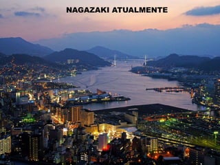 NAGAZAKI APÓS O ATAQUENAGAZAKI ATUALMENTE
 