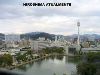 HIROSHIMA APÓS O ATAQUEMEMORIAL DA PAZ DE HIROSHIMAHIROSHIMA ATUALMENTE
 