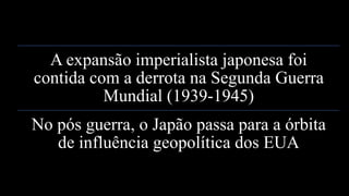 A expansão imperialista japonesa foi
contida com a derrota na Segunda Guerra
Mundial (1939-1945)
No pós guerra, o Japão passa para a órbita
de influência geopolítica dos EUA
www.jografia.com
 