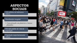 ASPECTOS
SOCIAIS
126 milhões de habitantes
(2021)
• Concentração em planícies e baixos
planaltos
Distribuição irregular
Elevado padrão de vida da
população
População majoritariamente
urbana
www.jografia.com
 