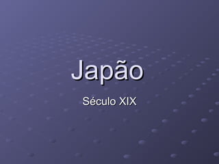 JapãoJapão
Século XIXSéculo XIX
 