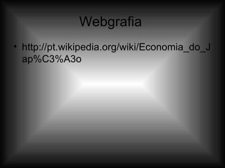 Webgrafia  http://pt.wikipedia.org/wiki/Economia_do_Jap%C3%A3o 
