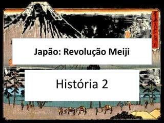 Japão: Revolução Meiji
História 2
 