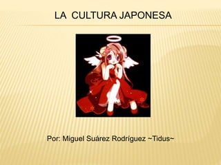 LA CULTURA JAPONESA
Por: Miguel Suárez Rodríguez ~Tidus~
 