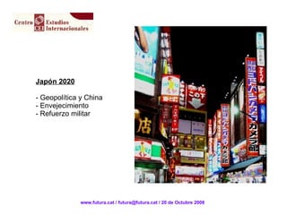 Japón 2020 Geopolítica y China Envejecimiento Refuerzo militar www.futura.cat / futura@futura.cat / 20 de Octubre 2008 