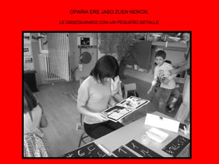OPARIA ERE JASO ZUEN KEIKOK. LE OBSEQUIAMOS CON UN PEQUEÑO DETALLE. 