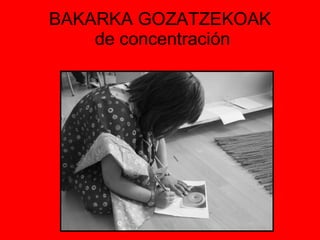 BAKARKA GOZATZEKOAK  de concentración 